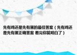 先有鸡还是先有蛋的最佳答案（先有鸡还是先有蛋正确答案 看完你就明白了）