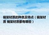 镜架材质的种类及特点（镜架材质 镜架材质都有哪些）