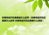创维电视开机黑屏是怎么回事（创维电视开机后黑屏怎么回事 创维电视开机后黑屏什么原因）