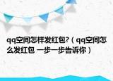 qq空间怎样发红包?（qq空间怎么发红包 一步一步告诉你）