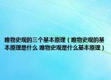 唯物史观的三个基本原理（唯物史观的基本原理是什么 唯物史观是什么基本原理）