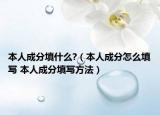 本人成分填什么?（本人成分怎么填写 本人成分填写方法）
