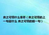 弃之可惜什么意思（弃之可惜的上一句是什么 弃之可惜的前一句）