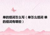 单的组词怎么写（单怎么组词 单的组词有哪些）