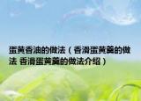 蛋黄香油的做法（香滑蛋黄羹的做法 香滑蛋黄羹的做法介绍）