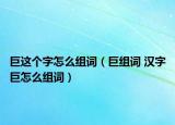 巨这个字怎么组词（巨组词 汉字巨怎么组词）