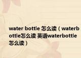 water bottle 怎么读（waterbottle怎么读 英语waterbottle怎么读）