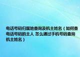 电话号码归属地查询及机主姓名（如何查电话号码的主人 怎么通过手机号码查询机主姓名）