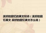 美好的回忆的英文短语（美好的回忆英文 美好的回忆英文怎么说）