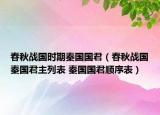 春秋战国时期秦国国君（春秋战国秦国君主列表 秦国国君顺序表）