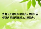 丑时之女哪里多 哪里多（丑时之女哪里多 阴阳师丑时之女哪里多）