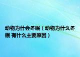 动物为什会冬眠（动物为什么冬眠 有什么主要原因）