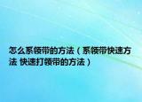怎么系领带的方法（系领带快速方法 快速打领带的方法）