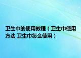 卫生巾的使用教程（卫生巾使用方法 卫生巾怎么使用）