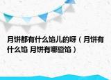 月饼都有什么馅儿的呀（月饼有什么馅 月饼有哪些馅）