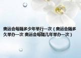 奥运会每隔多少年举行一次（奥运会隔多久举办一次 奥运会每隔几年举办一次）
