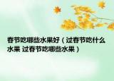 春节吃哪些水果好（过春节吃什么水果 过春节吃哪些水果）