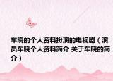 车晓的个人资料扮演的电视剧（演员车晓个人资料简介 关于车晓的简介）