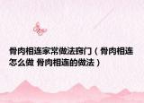 骨肉相连家常做法窍门（骨肉相连怎么做 骨肉相连的做法）
