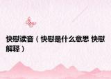 快慰读音（快慰是什么意思 快慰解释）