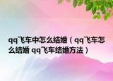 qq飞车中怎么结婚（qq飞车怎么结婚 qq飞车结婚方法）