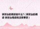 铁架台的用途是什么?（铁架台的用途 铁架台用途和注意事项）