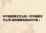 对不起的英文怎么说（对不起英文怎么写 如何用英语表达对不起）