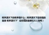 桃李满天下的桃李指什么（桃李满天下最初指的是谁 桃李满天下”最初指的是哪位大人物呢）