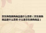 京东购物换购商品是什么意思（京东换购商品是什么意思 什么是京东换购商品）