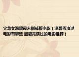 火龙女温碧霞未删减版电影（温碧霞演过电影有哪些 温碧霞演过的电影推荐）