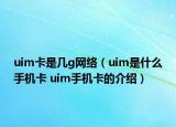 uim卡是几g网络（uim是什么手机卡 uim手机卡的介绍）