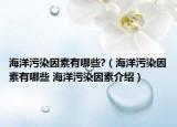 海洋污染因素有哪些?（海洋污染因素有哪些 海洋污染因素介绍）
