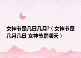 女神节是几日几月?（女神节是几月几日 女神节是哪天）