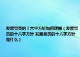 发展党员的十六字方针如何理解（发展党员的十六字方针 发展党员的十六字方针是什么）
