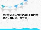 我的世界怎么用指令做枪（我的世界怎么做枪 有什么方法）