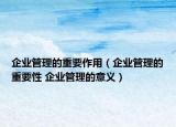 企业管理的重要作用（企业管理的重要性 企业管理的意义）