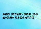 电视剧《远方的家》演员表（远方的家演员表 远方的家简单介绍）