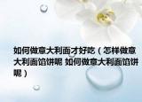 如何做意大利面才好吃（怎样做意大利面馅饼呢 如何做意大利面馅饼呢）