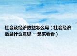 社会及经济效益怎么写（社会经济效益什么意思 一起来看看）