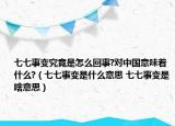七七事变究竟是怎么回事?对中国意味着什么?（七七事变是什么意思 七七事变是啥意思）