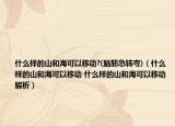 什么样的山和海可以移动?(脑筋急转弯)（什么样的山和海可以移动 什么样的山和海可以移动解析）