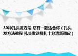 30种扎头发方法 总有一款适合你（扎头发方法教程 扎头发这样扎十分清新调皮）