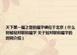 天下第一福之誉的福字碑位于北京（什么时候贴对联和福字 关于贴对联和福字的时间介绍）