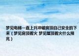 梦见电梯一直上升冲破房顶自己安全的下来（梦见房顶着火 梦见屋顶着火什么预兆）