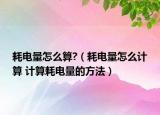 耗电量怎么算?（耗电量怎么计算 计算耗电量的方法）
