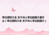 李白资料大全 关于诗人李白的简介是什么（李白资料大全 关于诗人李白的简介）