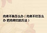 肉煮不熟怎么办（肉煮不烂怎么办 把肉煮烂的方法）