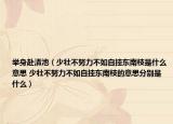 举身赴清池（少壮不努力不如自挂东南枝是什么意思 少壮不努力不如自挂东南枝的意思分别是什么）