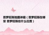普罗旺斯地图详细（普罗旺斯在哪里 普罗旺斯在什么位置）