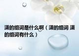 潇的组词是什么啊（潇的组词 潇的组词有什么）